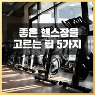 "좋은 헬스장"을 고르는 팁 5가지