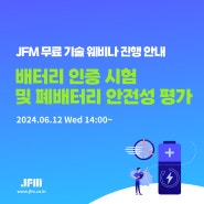 6월 12일 JFM 무료 기술 웨비나 신청 안내, "배터리 인증 시험 및 폐배터리 안전성평가"