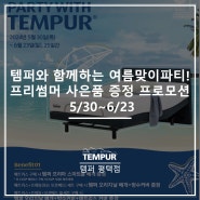 [안성 템퍼] 템퍼와 함께하는 여름맞이 파티! 프리썸머 사은품 증정 프로모션 5/30~6/23 [템퍼 평택점]