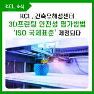 KCL, 3D프린팅 안전성 평가방법 'ISO 국제표준' 제정