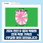 2024 천안 K-컬처 박람회 연계 특별 기획전 《무궁화 꽃이 피었습니다》