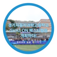 <경기자동차과학고등학교>GHAS ON 페스티벌을 개최하다!