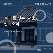 ' 미래를 짓는, 서울 ' 전시 내용 및 전시회 연장 소식