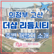 [의정부 고산] 더샵 리듬시티 주변 개발지 소개