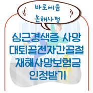 사례 : 심근경색증 질병사망 재해사망보험금 받기 대퇴골골절[대구손해사정사]