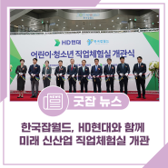 [한국잡월드! GOOD NEWS] 한국잡월드, HD현대와 함께 미래 신산업 직업체험실 개관