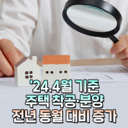 '24. 4월 기준 주택 착공· 분양 전년 동월 대비 증가
