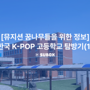 [뮤지션 꿈나무들을 위한 정보] 한국 K-POP 고등학교 탐방기(1)