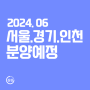 2024년 6월 분양 예정: 서울 경기 인천 아파트