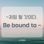 Be bound to + 동사원형 : ~처럼 될 것이다.