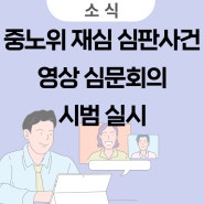 중노위 재심 심판사건 영상 심문회의 시범 실시