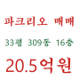 ▶ 파크리오 매매 - 309동 16층 남향 특수리 33평형 20.5억원