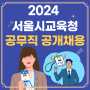 2024 서울시교육청 공무직 공채 일정, 인원, 올해 바뀐 점, 자소서 접수방법