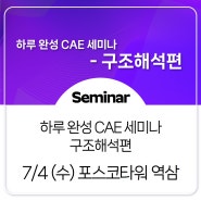 [Seminar] 하루 완성 CAE 세미나 - 구조해석편 (7/4, 포스코타워 역삼 3F 이벤트홀)