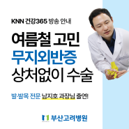 [부산고려병원] KNN 건강365 “여름철 고민 무지외반증, 상처없이 수술” 남지호 진료과장 출연!