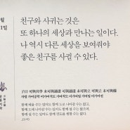 친구와 사귀는 것은 또 하나의 세상과 만나는 일이다. 나 역시 다른 세상을 보여줘야 좋은 친구를 사귈 수 있다.