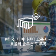 [칼럼] 한국, 데이터센터 요충지로 부상…‘효율화 솔루션’도 주목