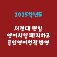 2025학년도 서경대 편입 영어시험 폐지하고 공인영어성적으로 편입생 선발한다~