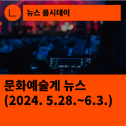 [한국문화예술회관연합회] 문화예술계 뉴스(2024.5.28.~6.3.)