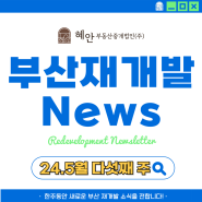 [24.5월 마지막주] 혜안이 전하는 「5월 다섯째 주」 부산재개발 소식