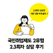 국민취업제도 2유형 2회차 3회 상담 후기