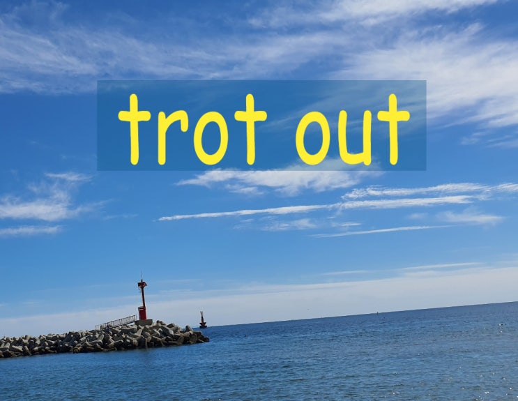 trot out 뜻, 예문, 비슷한 표현 : 네이버 블로그