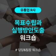 [성과관리 워크숍] 유통업 R사 담당&팀장 목표수립과 실행방안도출 워크숍