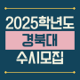 2025학년도 경북대학교(경북대) 수시모집 요강