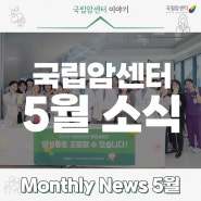 암환자 돌봄 메이커 아이디어 공모전부터, 홍창원 교수님의 기부 소식까지 국립암센터 Monthly News 24년도 5월