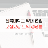 전북대 약대 편입 모집요강 토익 경쟁률 (2024)