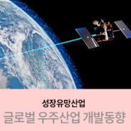 [성장유망산업] 차세대 핵심 혁신산업으로 성장하는 우주산업 (1): 글로벌 우주산업 개발동향