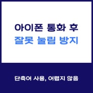 아이폰 통화종료 후 번호 잘못 눌림 실수는 단축어로 해결