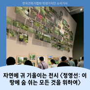 2024년 한국건축가 협회 학생기자단 '6월호' 소식기사 ㅣ <정영선: 이 땅에 숨쉬는 모든 것을 위하여>