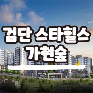검단 스타힐스 가현숲 신축아파트 인천 마전동 서희건설 미분양 분양가격 잔여세대 모델하우스 위치