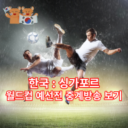 북중미 월드컵 아시아 2차 예선 대한민국 vs 싱가포르 중계방송 보기 및 경기전망 분석!!