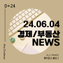 [NEWS] 24.06.04 | 경제,부동산 뉴스