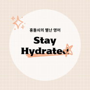 stay hydrated 영어 단어 표현. 물을 충분히 섭취하다.