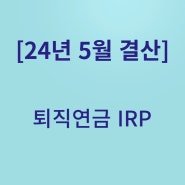 2024년 5월 43차 결산! 퇴직연금 미래에셋 IRP