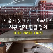 서울시 동대문구 가스배관 시공 설치 연결 철거 베테랑 시설 공사 작업