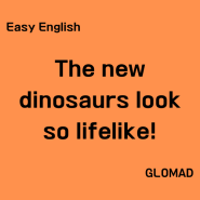 [Easy English] The new dinosaurs look so lifelike!새로 나오는 공룡들이 정말 진짜 같아!
