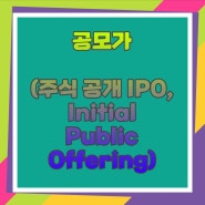 공모가(주식 공개 IPO, Initial Public Offering)