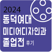 2024 동덕여대 미디어디자인학과 졸업전 후기