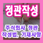 주식회사 정관 작성 방법, 아무렇게나 하면 안되요