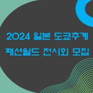 2024년 일본 도쿄 추계 패션월드 전시회 참가사 모집