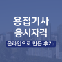 용접기사 응시자격 온라인으로 만든 후기!