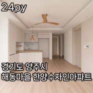 20평대 아파트 리모델링 ㅣ 경기도 양주 해동마을 한양수자인아파트 24평 아파트 인테리어
