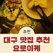 [요로이케] [대구 | 교동 맛집] 대구 동성로 안주 맛집 교동 이자카야 ‘요로이케’대구 동성로 교동, 야키토리 안주맛집 이자카야 [요로이케]대구 교동 신상술집 오사카분위기