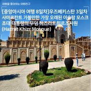 [중앙아시아 여행 8일차]우즈베키스탄 3일차 - 사마르칸트 가볼만한 가장 오래된 이슬람 모스크 초대 대통령의 무덤 하즈라트히르즈사원(Hazrat Khizr Mosque)