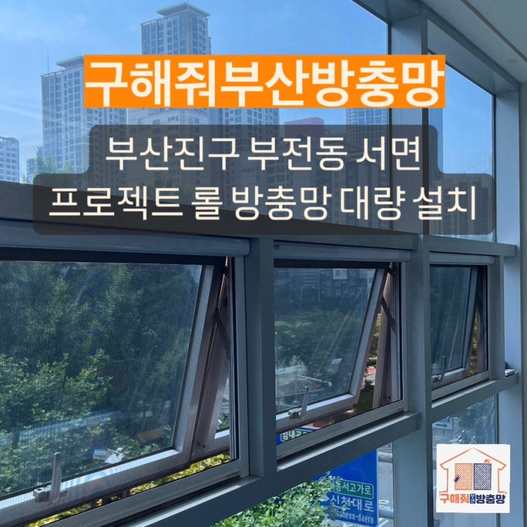 부산방충망 부전동 프로젝트 PJ 롤 방충망 대량 설치 현장