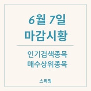 6월 7일 마감 시황 인기 검색 종목 매수 상위 종목 이번주 결론은?